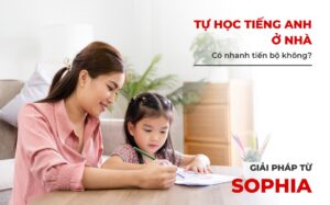 Tự Học Tiếng Anh Ở Nhà Có Nhanh Tiến Bộ Không? Giải Pháp Từ SOPHIA